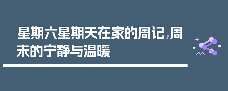 星期六星期天在家的周记，周末的宁静与温暖