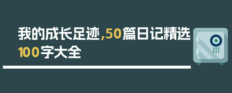 我的成长足迹，50篇日记精选100字大全