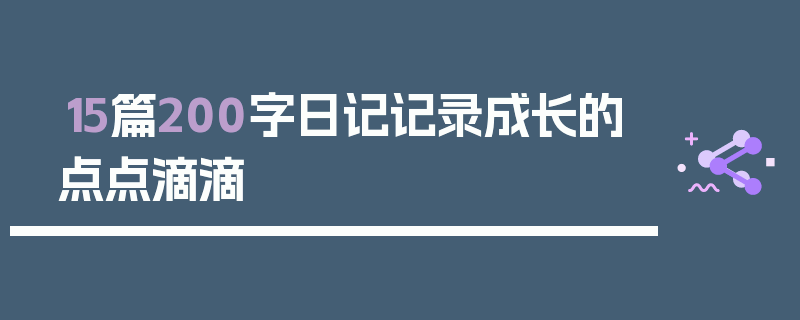 15篇200字日记记录成长的点点滴滴