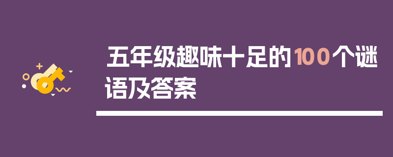 五年级趣味十足的100个谜语及答案