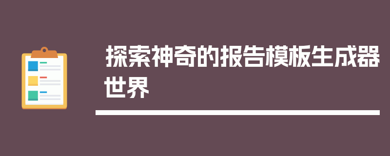 探索神奇的报告模板生成器世界