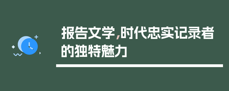 报告文学，时代忠实记录者的独特魅力