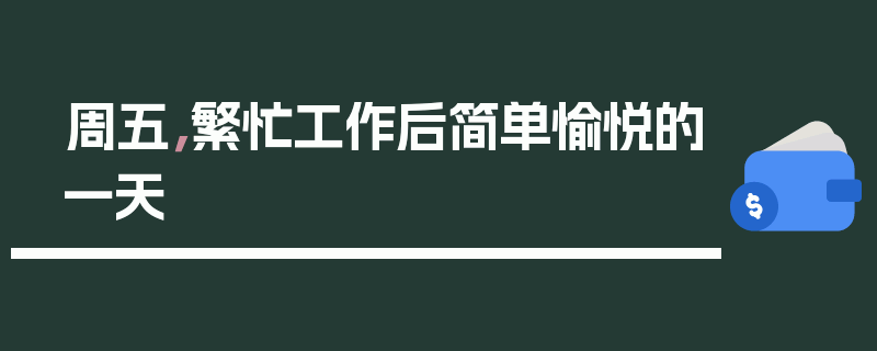 周五，繁忙工作后简单愉悦的一天