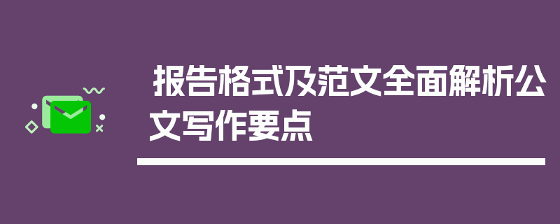 报告格式及范文全面解析公文写作要点