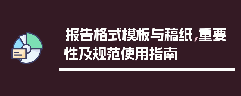 报告格式模板与稿纸，重要性及规范使用指南