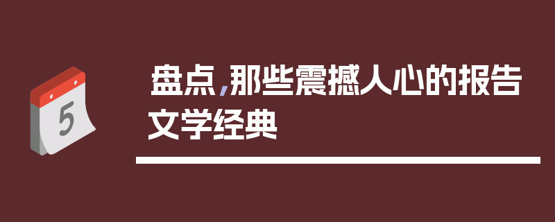 盘点，那些震撼人心的报告文学经典