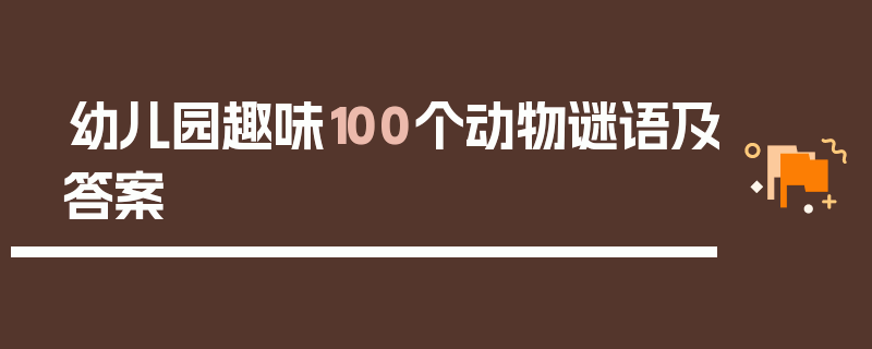 幼儿园趣味100个动物谜语及答案