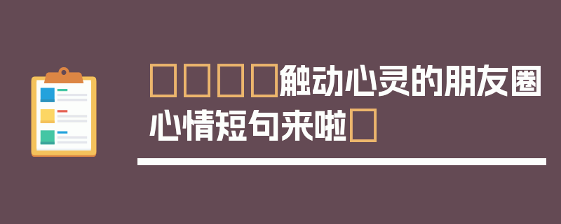 🎈触动心灵的朋友圈心情短句来啦✨