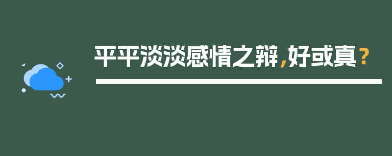 平平淡淡感情之辩，好或真？