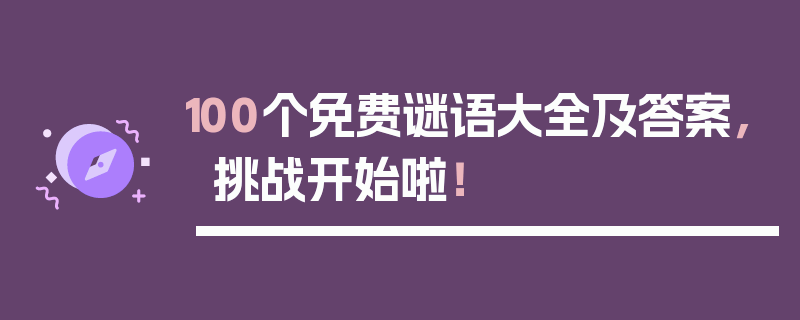 100个免费谜语大全及答案，挑战开始啦！