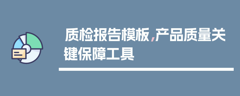 质检报告模板，产品质量关键保障工具