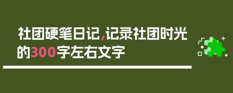 社团硬笔日记，记录社团时光的300字左右文字