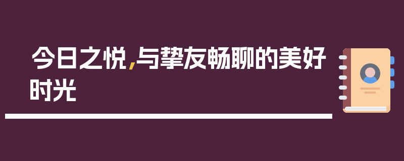 今日之悦，与挚友畅聊的美好时光