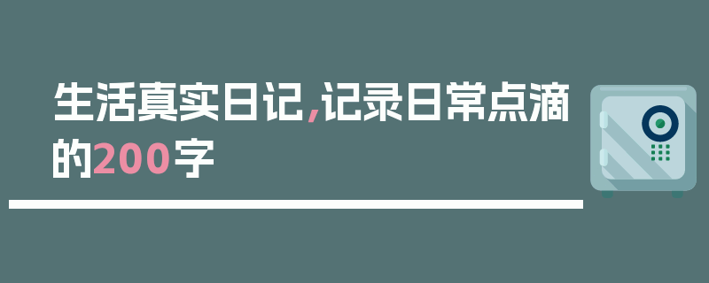 生活真实日记，记录日常点滴的200字
