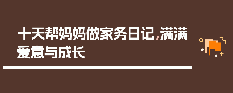 十天帮妈妈做家务日记，满满爱意与成长