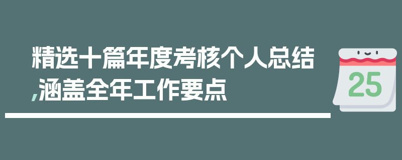 精选十篇年度考核个人总结，涵盖全年工作要点