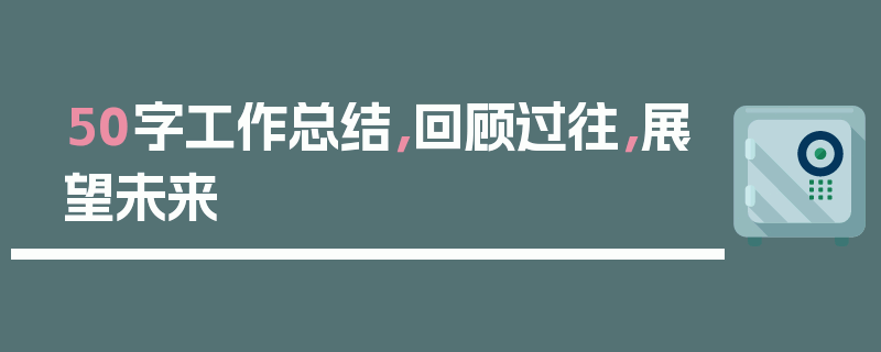 50字工作总结，回顾过往，展望未来