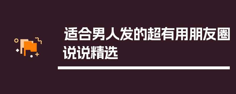 适合男人发的超有用朋友圈说说精选