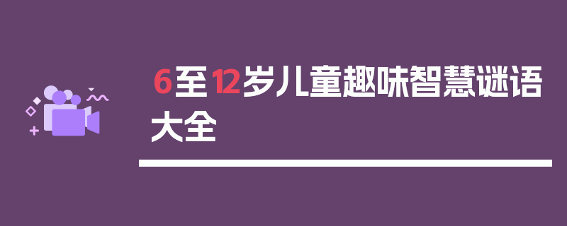 6至12岁儿童趣味智慧谜语大全