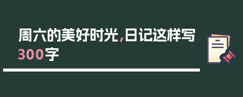 周六的美好时光，日记这样写300字