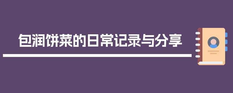 包润饼菜的日常记录与分享