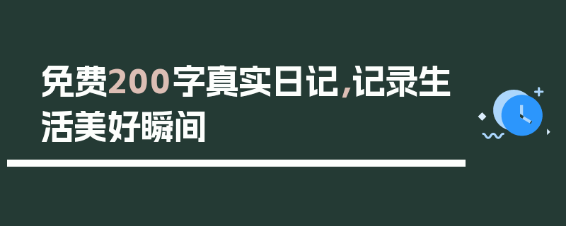 免费200字真实日记，记录生活美好瞬间