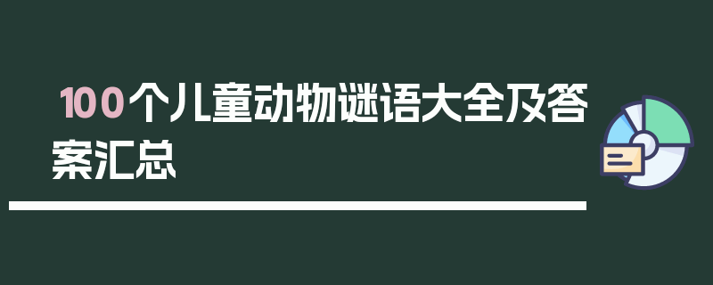 100个儿童动物谜语大全及答案汇总