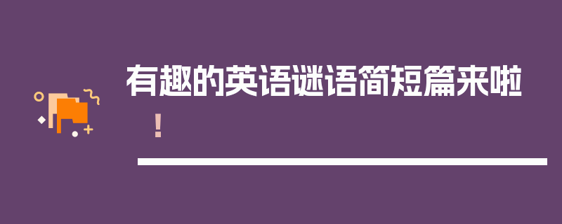 有趣的英语谜语简短篇来啦！