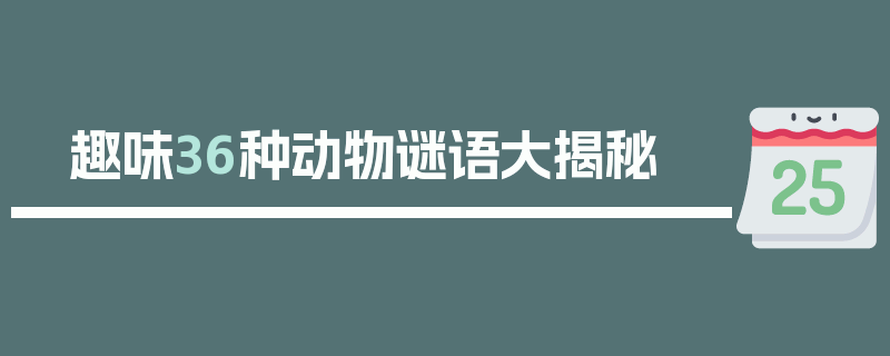 趣味36种动物谜语大揭秘