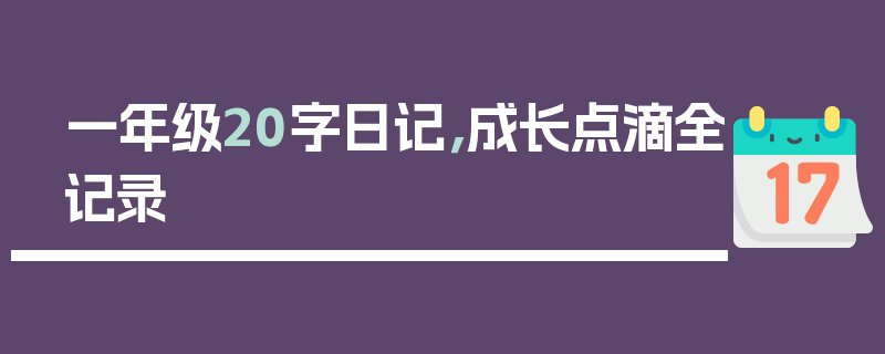 一年级20字日记，成长点滴全记录
