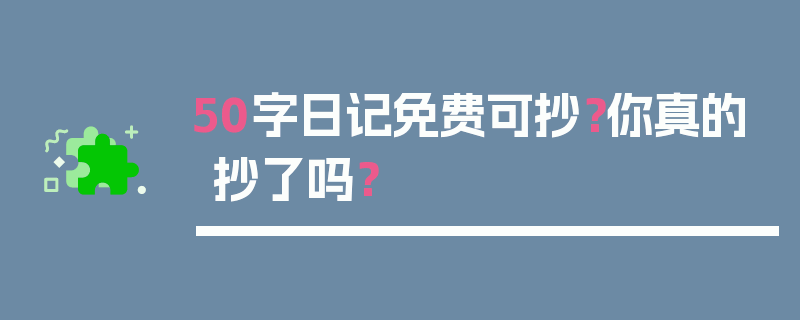 50字日记免费可抄？你真的抄了吗？