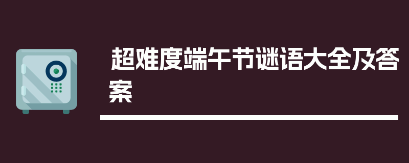 超难度端午节谜语大全及答案