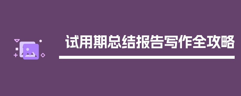 试用期总结报告写作全攻略