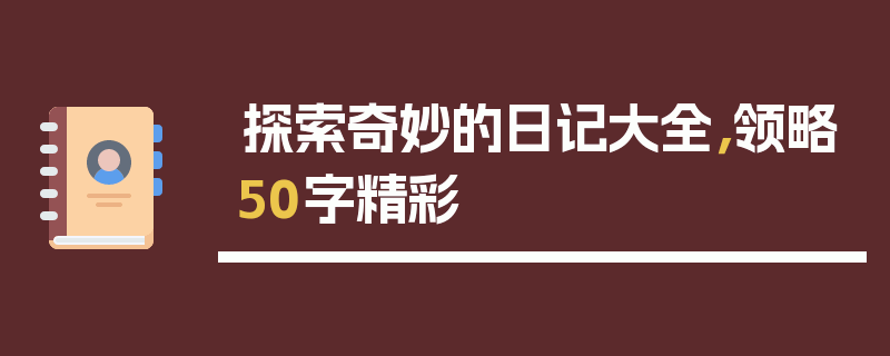 探索奇妙的日记大全，领略50字精彩