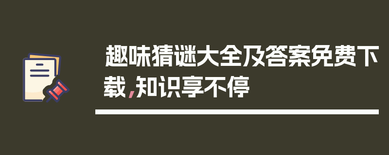 趣味猜谜大全及答案免费下载，知识享不停