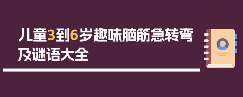 儿童3到6岁趣味脑筋急转弯及谜语大全