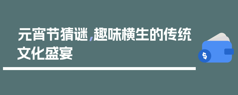 元宵节猜谜，趣味横生的传统文化盛宴