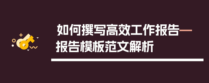 如何撰写高效工作报告—报告模板范文解析