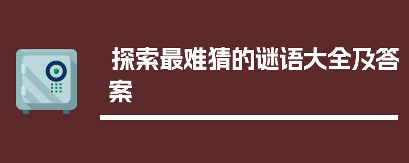 探索最难猜的谜语大全及答案