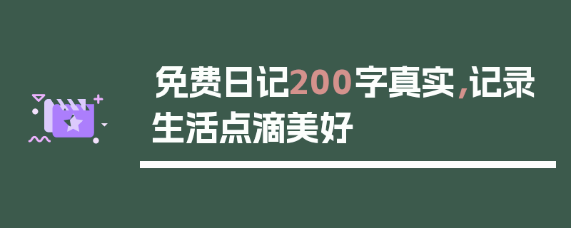 免费日记200字真实，记录生活点滴美好