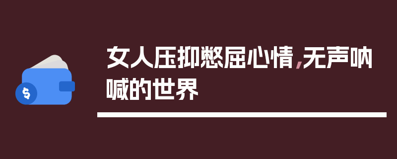 女人压抑憋屈心情，无声呐喊的世界