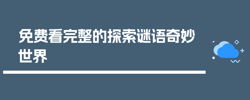 免费看完整的探索谜语奇妙世界