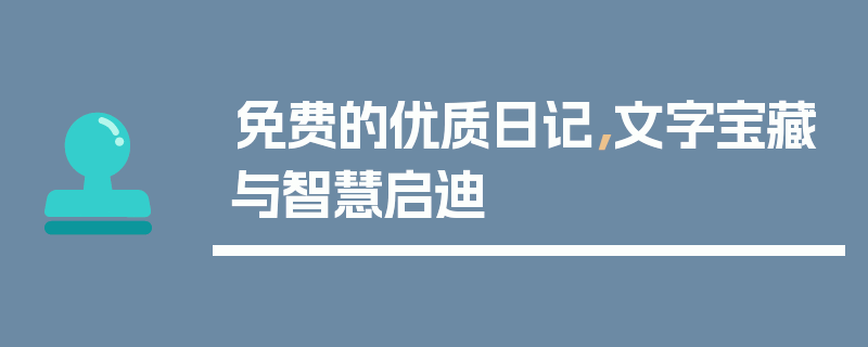 免费的优质日记，文字宝藏与智慧启迪