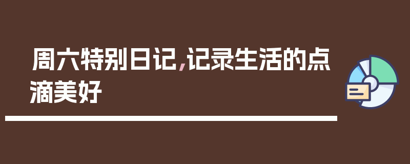 周六特别日记，记录生活的点滴美好