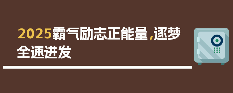 2025霸气励志正能量，逐梦全速进发