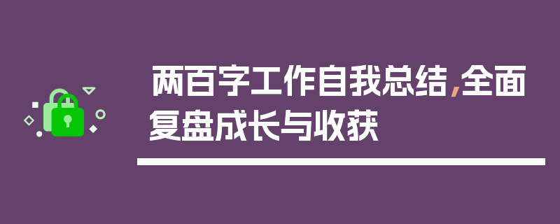 两百字工作自我总结，全面复盘成长与收获