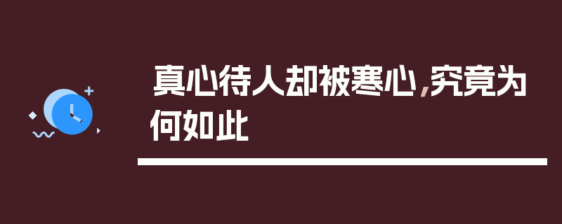 真心待人却被寒心，究竟为何如此