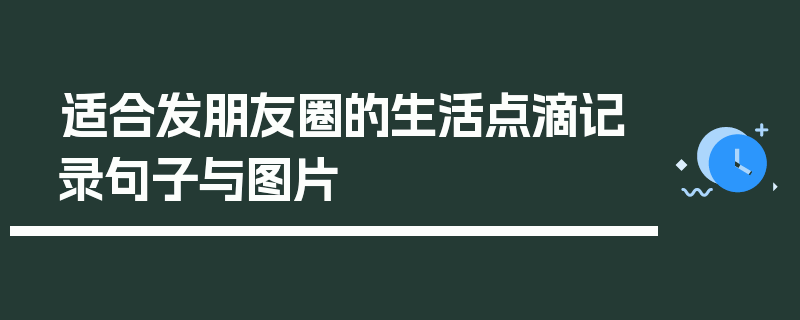 适合发朋友圈的生活点滴记录句子与图片