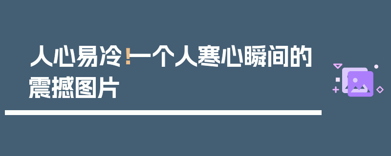 人心易冷！一个人寒心瞬间的震撼图片