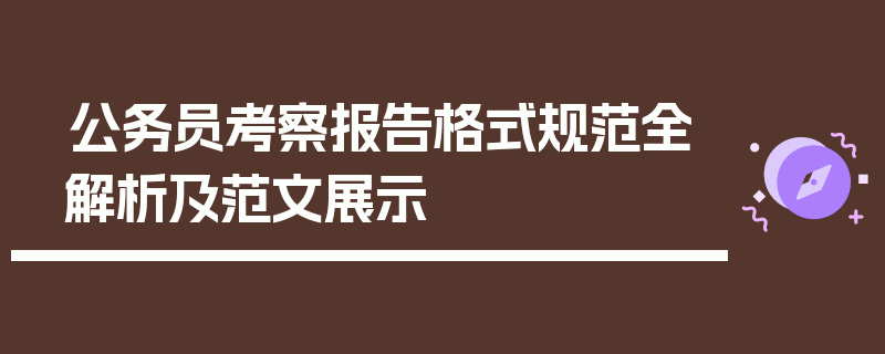 公务员考察报告格式规范全解析及范文展示